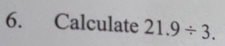 Calculate 21.9/ 3.