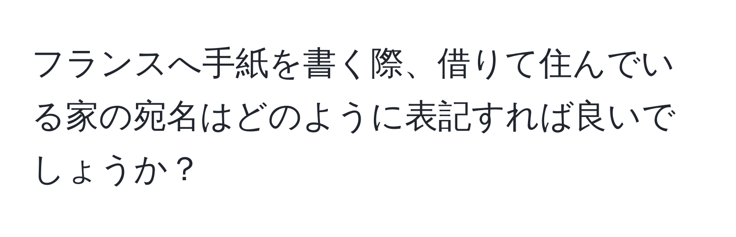 フランスへ手紙を書く際、借りて住んでいる家の宛名はどのように表記すれば良いでしょうか？