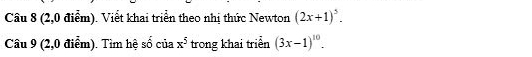 (2,0 điểm). Viết khai triển theo nhị thức Newton (2x+1)^5. 
Câu 9 (2,0 điểm). Tìm hệ 50 của x^5 trong khai triển (3x-1)^10.