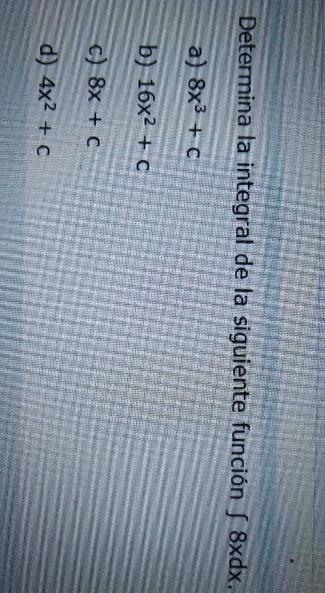 Determina la integral de la siguiente función ∈t 8xdx.
a) 8x^3+c
b) 16x^2+c
c) 8x+c
d) 4x^2+c