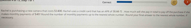 Rachel is purchasing a new camera that costs $1400. Rachel uses a credit card that has an APR of 18.66 %. How much will she pay in total to pay off the purchase if she 
makes monthly payments of $40? Round the number of monthly payments up to the nearest whole number. Round your final answer to the nearest whole number, if 
necessary.