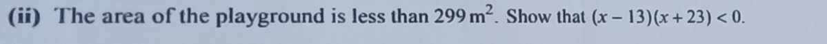 (ii) The area of the playground is less than 299m^2. Show that (x-13)(x+23)<0</tex>.