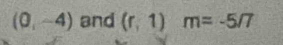 (0,-4) and (r,1)m=-5/7