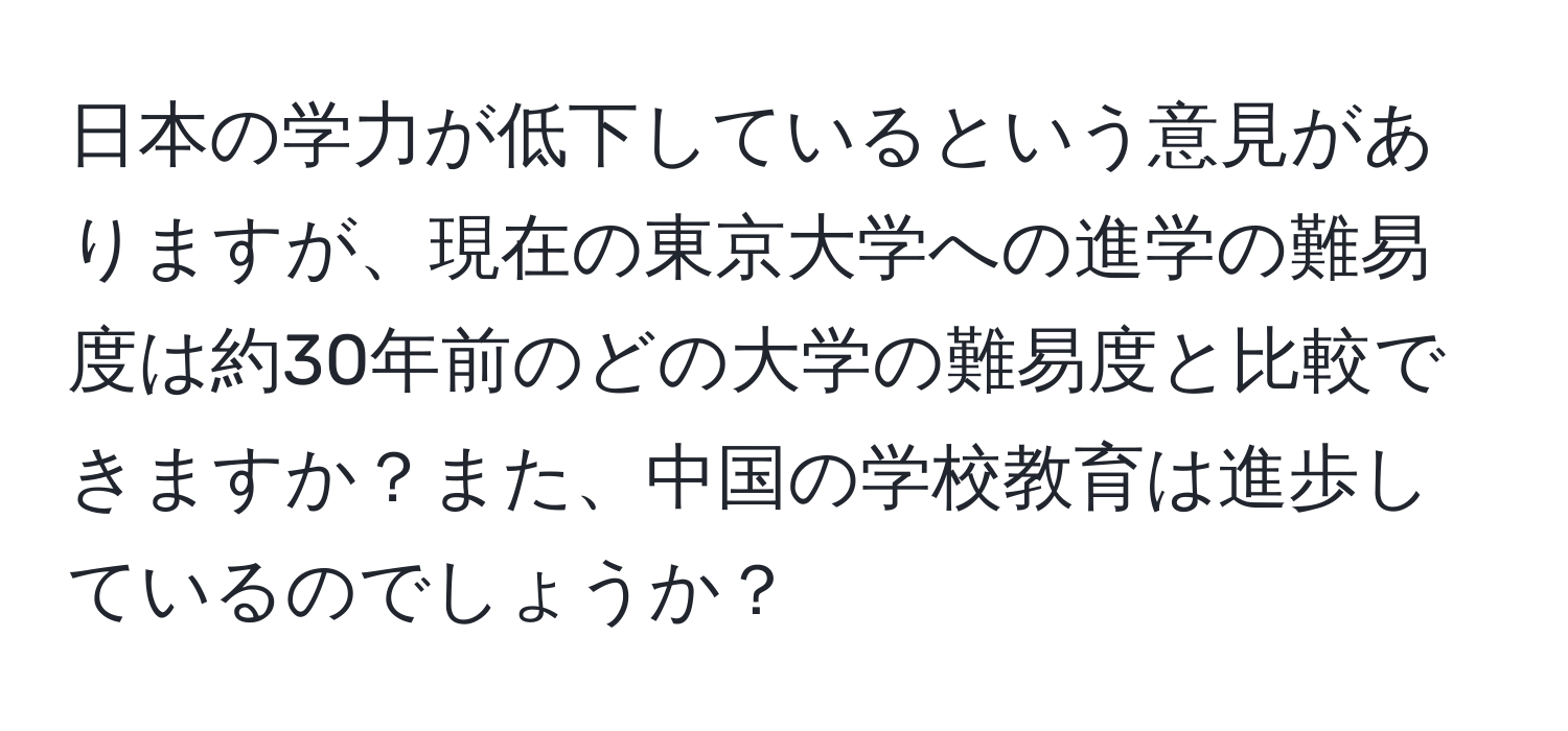 日本の学力が低下しているという意見がありますが、現在の東京大学への進学の難易度は約30年前のどの大学の難易度と比較できますか？また、中国の学校教育は進歩しているのでしょうか？