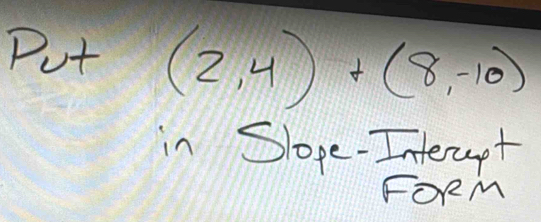 Put (2,4)+(8,-10)
in Slope-Interept 
FORM