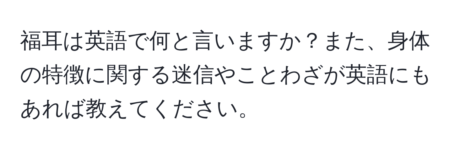 福耳は英語で何と言いますか？また、身体の特徴に関する迷信やことわざが英語にもあれば教えてください。