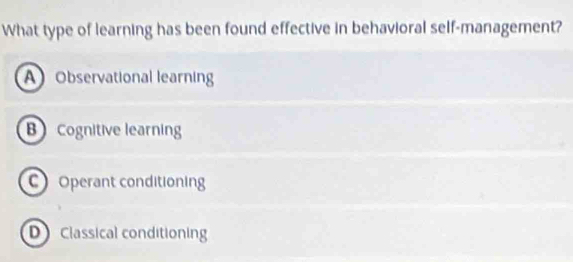 What type of learning has been found effective in behavioral self-management?
AObservational learning
B Cognitive learning
Operant conditioning
D Classical conditionin