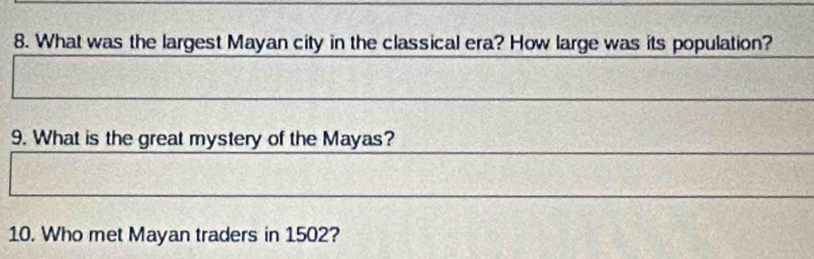 What was the largest Mayan city in the classical era? How large was its population? 
9. What is the great mystery of the Mayas? 
10. Who met Mayan traders in 1502?