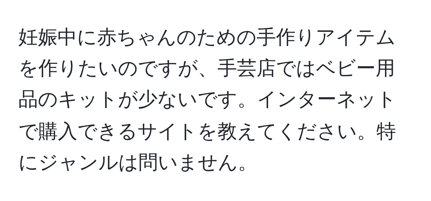 妊娠中に赤ちゃんのための手作りアイテムを作りたいのですが、手芸店ではベビー用品のキットが少ないです。インターネットで購入できるサイトを教えてください。特にジャンルは問いません。