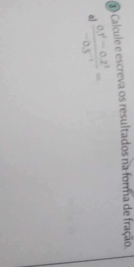 ã Calcule e escreva os resultados na forma de fração.
 (0.1^2-0.2^3)/-0.5^(-1) =
a)