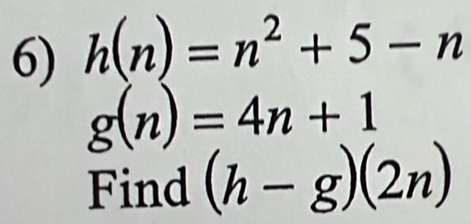 h(n)=n^2+5-n
g(n)=4n+1
Find (h-g)(2n)