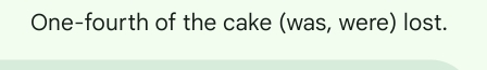 One-fourth of the cake (was, were) lost.