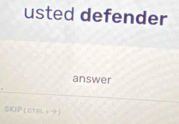 usted defender 
answer 
SKIP (cTrL+➔)