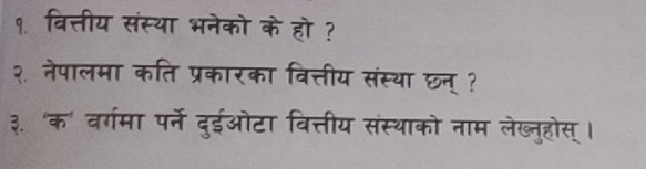 १ वित्तीय संस्था भनेको के हो ? 
२ नेपालमा कति प्रकारका वित्तीय संस्था छन् ? 
३. 'क' वर्गमा पर्ने दुईओटा वित्तीय संस्थाको नाम लेख्नुहोस् ।