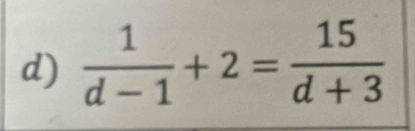  1/d-1 +2= 15/d+3 