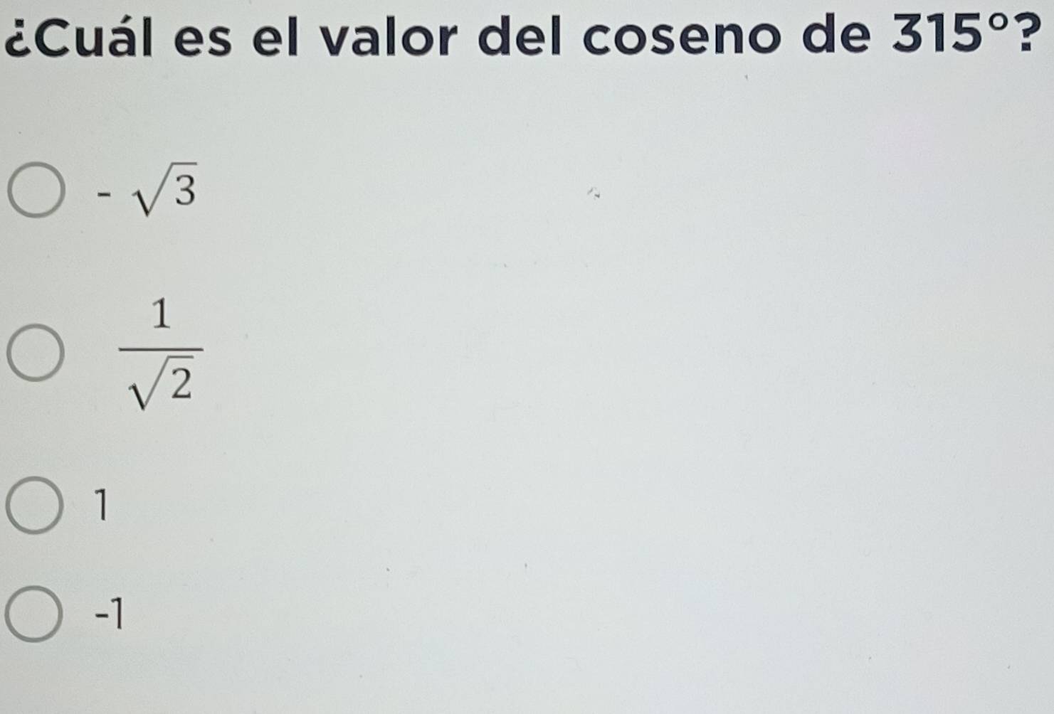 ¿Cuál es el valor del coseno de 315° ?
-sqrt(3)
 1/sqrt(2) 
1
-1