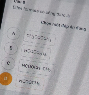 Ethyl formate có công thức là
Chọn một đáp án đúng
A CH_3COOCH_3.
B HCOOC_2H_5.
C HCOOCH=CH_2.
D HCOOCH_3.