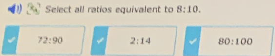 Select all ratios equivalent to 8:10.
72:90
2:14
80:100