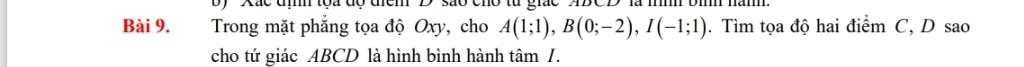 tọa độ địểm D' são cho từ giác ABCD là mnh bìh nămh. 
Bài 9. Trong mặt phẳng tọa độ Oxy, cho A(1;1), B(0;-2), I(-1;1). Tìm tọa độ hai điểm C, D sao 
cho tứ giác ABCD là hình bình hành tâm 1.