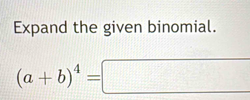 Expand the given binomial.
(a+b)^4=□