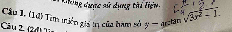 Khổng được sử dụng tài liệu. 
Câu 1. (1đ) Tìm miền giá trị của hàm số y= arctan
sqrt(3x^2+1.)
Câu 2. (2đ) ''