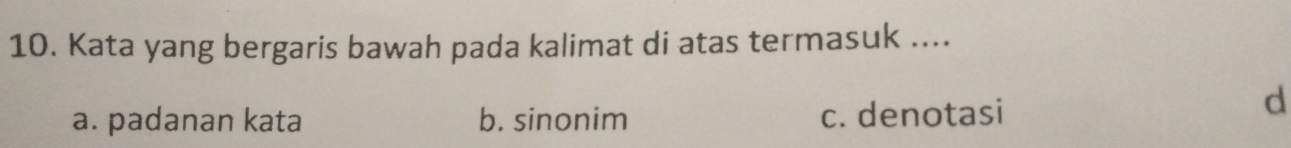 Kata yang bergaris bawah pada kalimat di atas termasuk ....
a. padanan kata b. sinonim c. denotasi
d