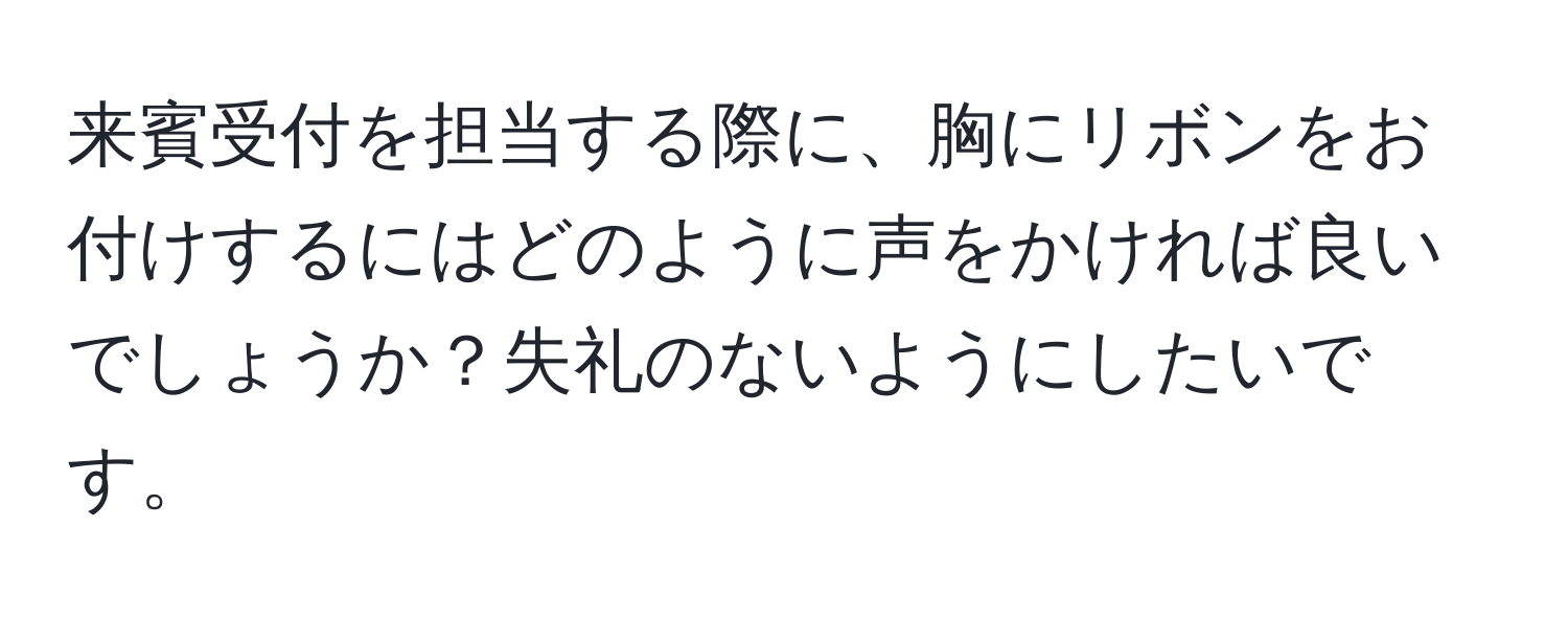 来賓受付を担当する際に、胸にリボンをお付けするにはどのように声をかければ良いでしょうか？失礼のないようにしたいです。