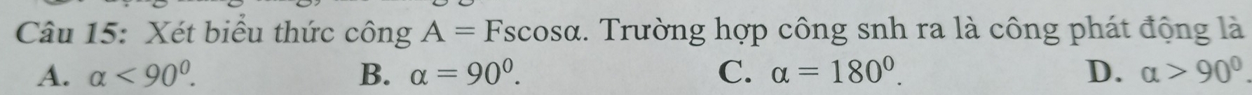 Xét biểu thức công A=Fscos alpha. Trường hợp công snh ra là công phát động là
A. alpha <90°. B. alpha =90°. C. alpha =180°. D. alpha >90°.