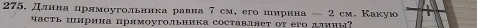 Длнна лрлмоугольника равна 7 ем, его цирина — 2 см. Какую 
часть ширина прлмоугольника составляет of его длины?