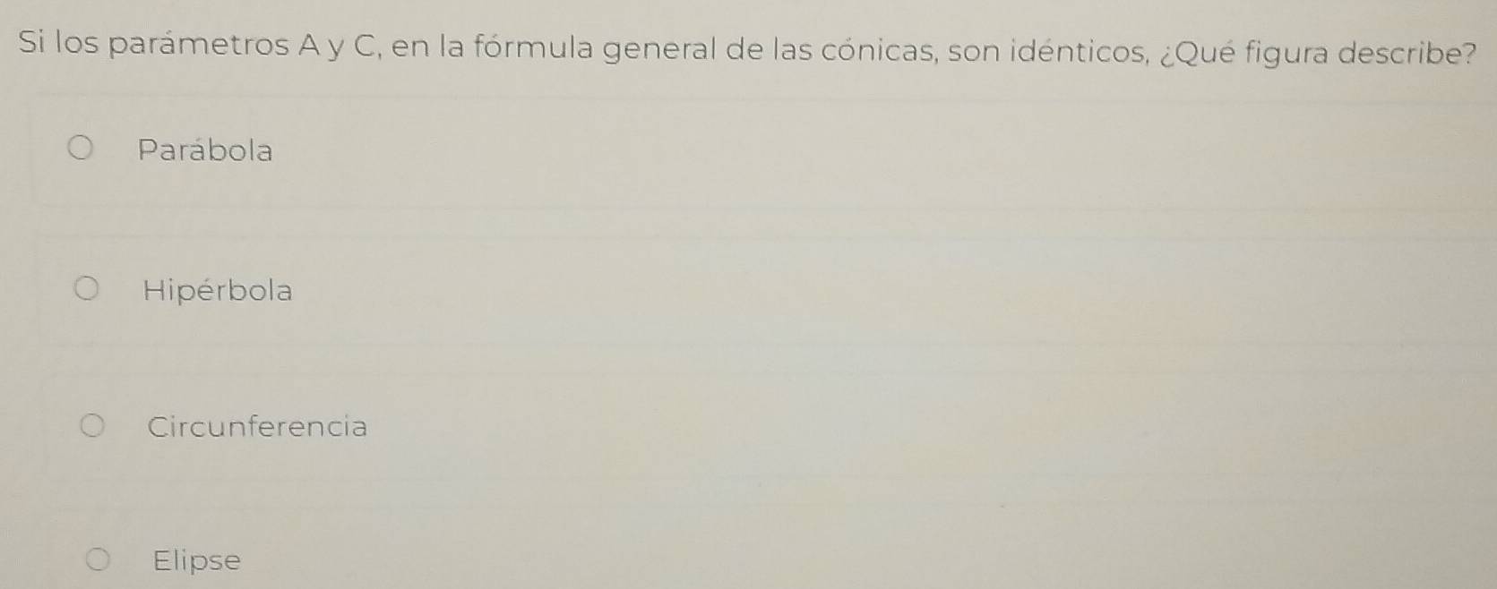 Si los parámetros A y C, en la fórmula general de las cónicas, son idénticos, ¿Qué figura describe?
Parábola
Hipérbola
Circunferencia
Elipse