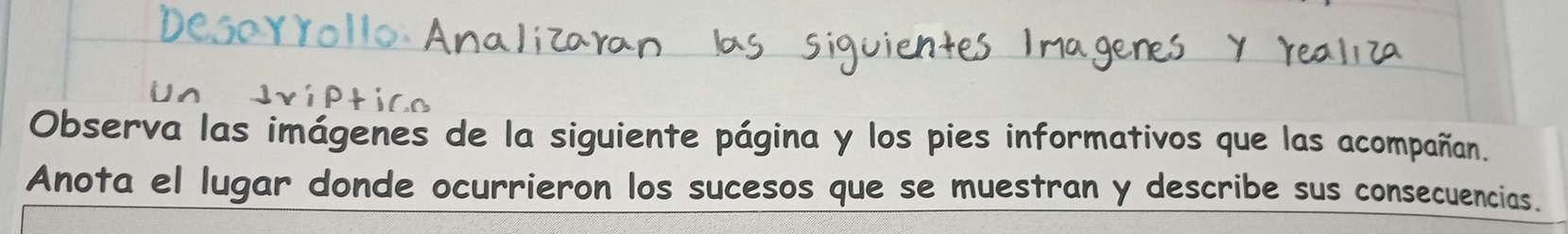 Observa las imágenes de la siguiente página y los pies informativos que las acompañan. 
Anota el lugar donde ocurrieron los sucesos que se muestran y describe sus consecuencias.