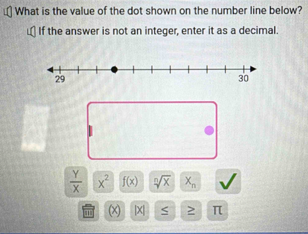 What is the value of the dot shown on the number line below? 
If the answer is not an integer, enter it as a decimal.
 Y/X  x^2 f(x) sqrt[n](x) X_n
''' (x) |X| S > π