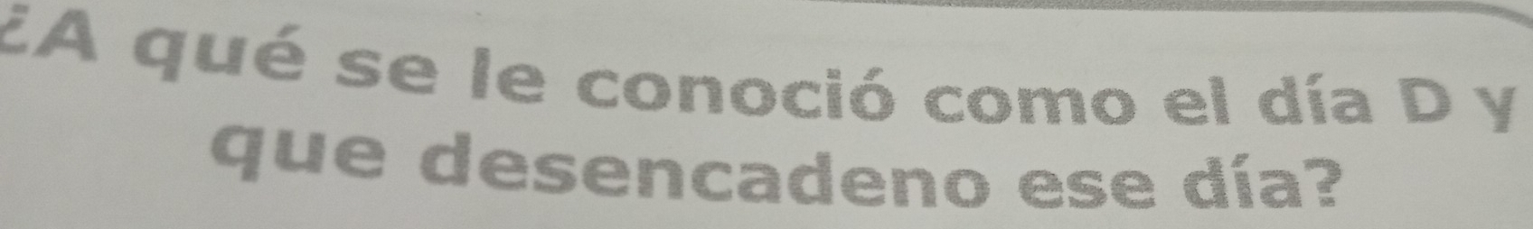 EA qué se le conoció como el día D y 
que desencadeno ese día?