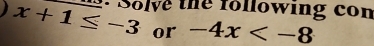 x+1≤ -3. Solve the following con 
or -4x