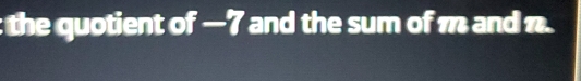 the quotient of —7 and the sum of m and n.