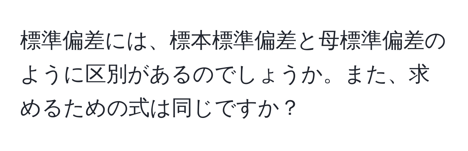 標準偏差には、標本標準偏差と母標準偏差のように区別があるのでしょうか。また、求めるための式は同じですか？