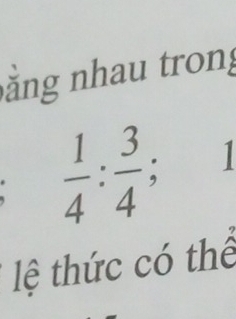 ằng nhau trong
 1/4 : 3/4 ; | 
lệ thức có thể