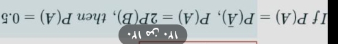 IY· 1r. 
If P(A)=P(overline A), P(A)=2P(B) , then P(A)=0.5