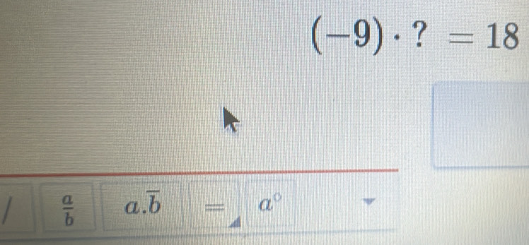 (-9)· ?=18
/  a/b  a. overline b = a°