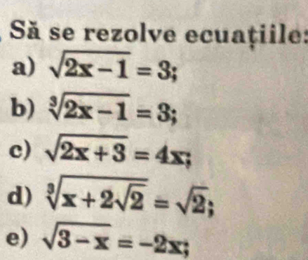 Sã se rezolve ecuațiile: 
a) sqrt(2x-1)=3; 
b) sqrt[3](2x-1)=3; 
c) sqrt(2x+3)=4x; 
d) sqrt[3](x+2sqrt 2)=sqrt(2); 
e) sqrt(3-x)=-2x;