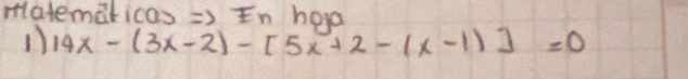 matemaricas => In howo 
1) 14x-(3x-2)-[5x+2-(x-1)]=0