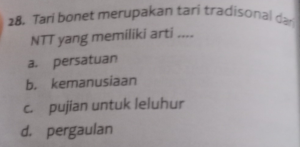 Tari bonet merupakan tari tradisonal dar
NTT yang memiliki arti ....
a. persatuan
b. kemanusiaan
c. pujian untuk leluhur
d. pergaulan