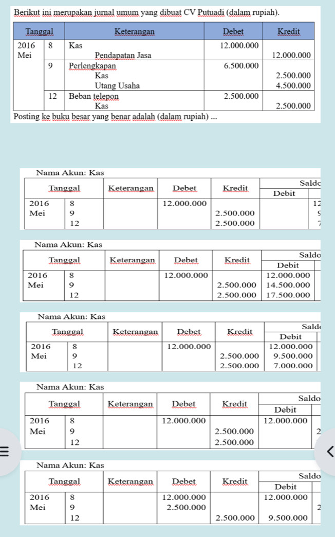 Berikut ini merupakan jurnal umum yang dibuat CV Putuadi (dalam rupiah). 
Posting ke buku besar yang benar adalah (dalam rupiah) ...