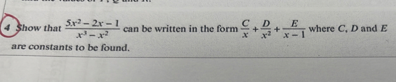 Show that  (5x^2-2x-1)/x^3-x^2  can be written in the form  C/x + D/x^2 + E/x-1  where C, D and E
are constants to be found.