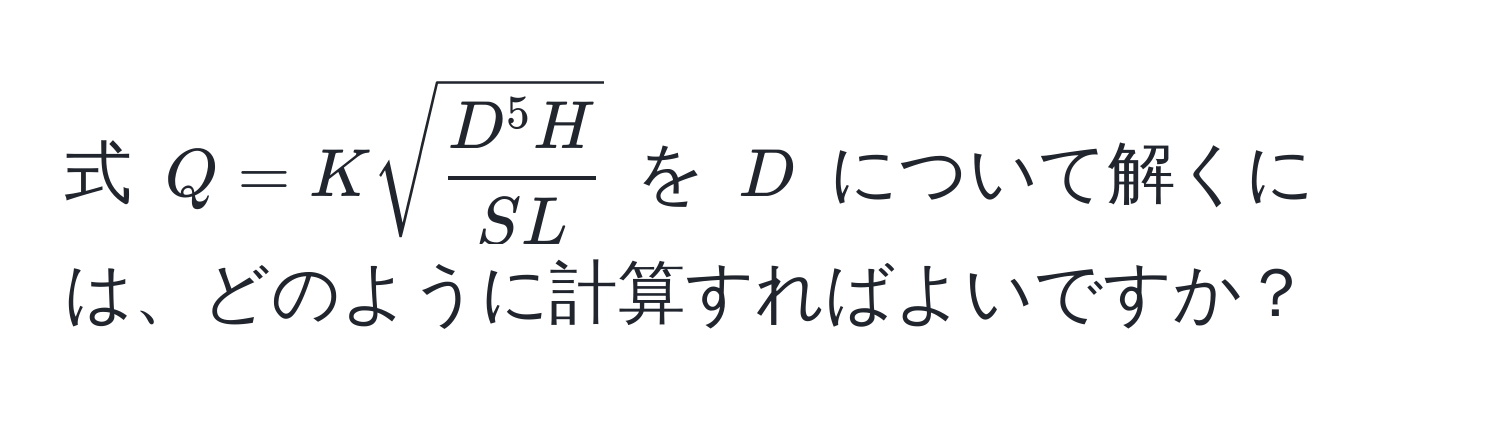 式 $Q = K sqrt(fracD^(5 H)S L)$ を $D$ について解くには、どのように計算すればよいですか？