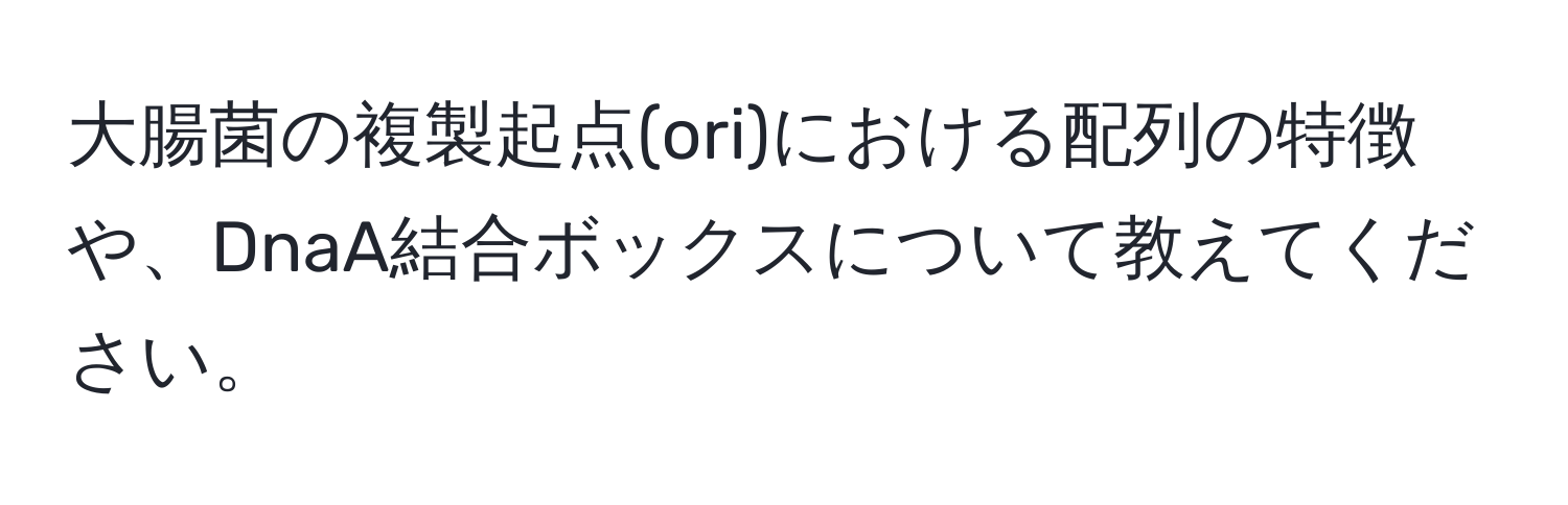 大腸菌の複製起点(ori)における配列の特徴や、DnaA結合ボックスについて教えてください。