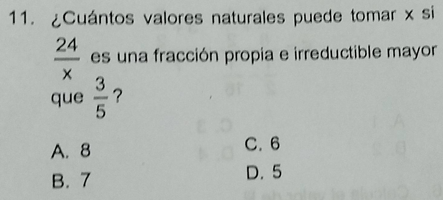 ¿Cuántos valores naturales puede tomar x si
 24/x  es un a fracción propia e irreductible mayor
que  3/5  ?
A. 8
C. 6
B. 7
D. 5