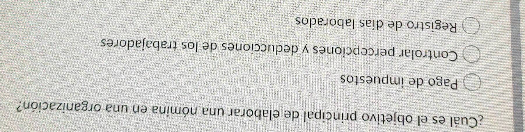 ¿Cuál es el objetivo principal de elaborar una nómina en una organización?
Pago de impuestos
Controlar percepciones y deducciones de los trabajadores
Registro de días laborados