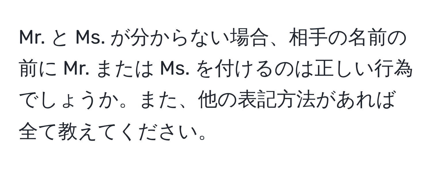 Mr. と Ms. が分からない場合、相手の名前の前に Mr. または Ms. を付けるのは正しい行為でしょうか。また、他の表記方法があれば全て教えてください。