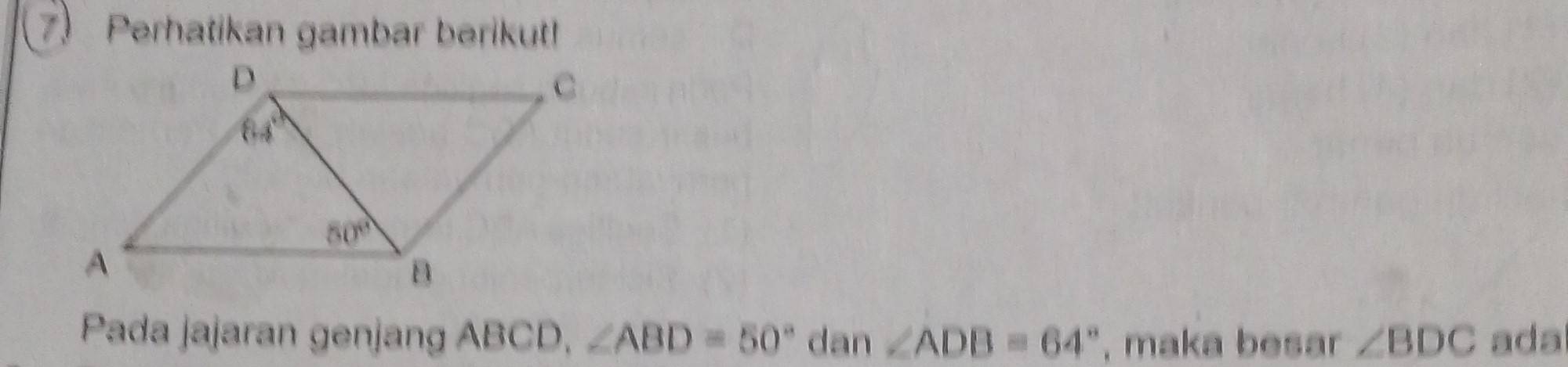 Perhatikan gambar berikut!
Pada jajaran genjang ABCD, ∠ ABD=50° dan∠ ADB=64° , maka besar ∠ BDC ada